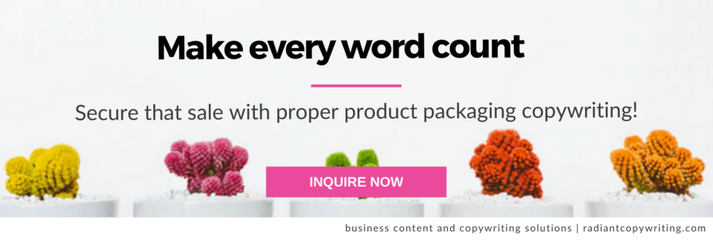 Make every word count and secure that sale with proper product packaging copywriting. Inquire now!