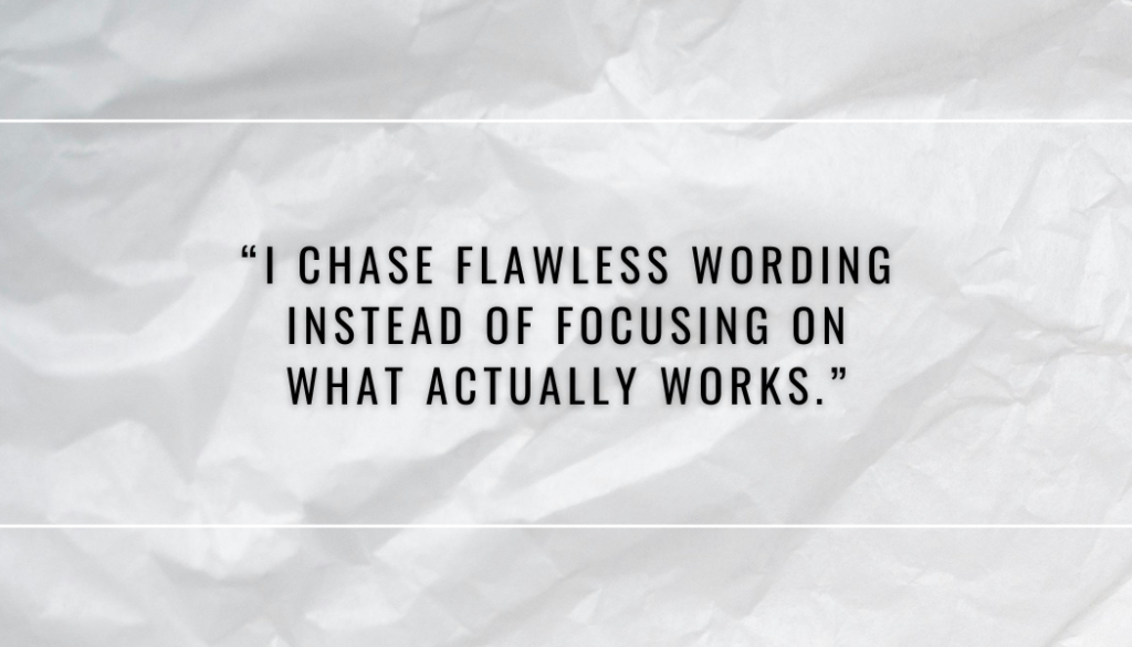 "I chase flawless wording instead of focusing on what actually works."