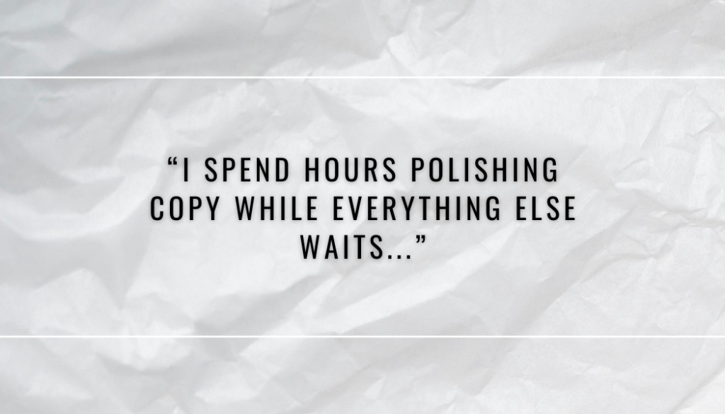 "I spend hours polishing copy while everything else waits."