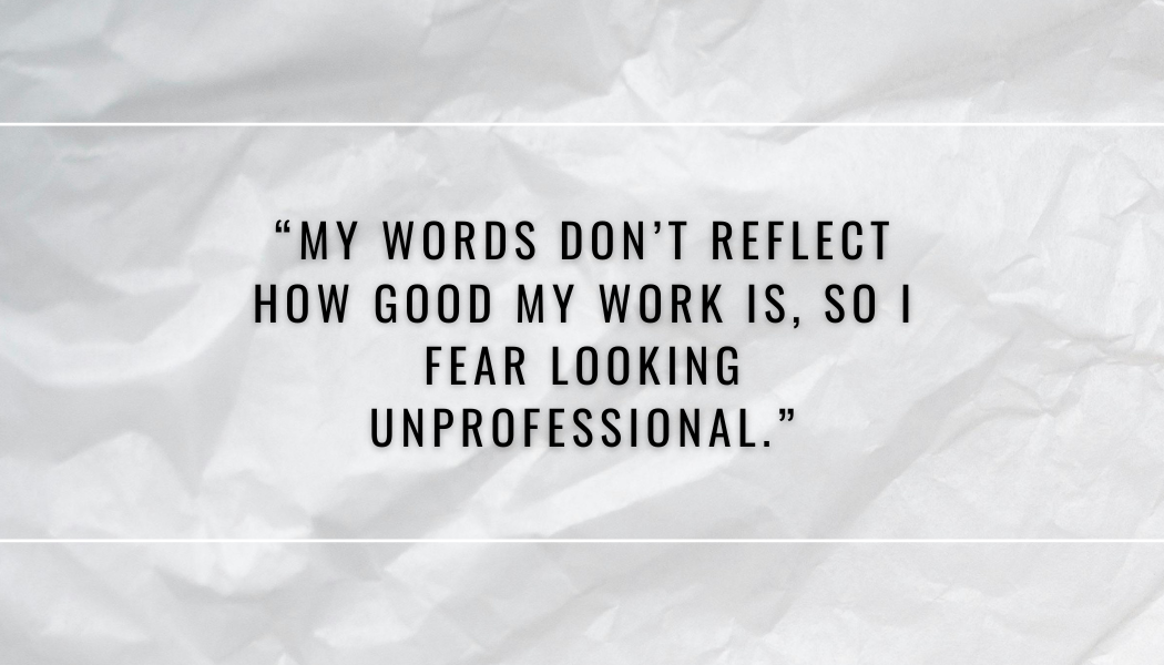 "My words don't reflect how good my work is, so I fear looking unprofessional."