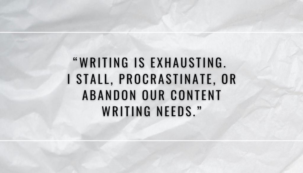"Writing is exhausting. I stall, procrastinate, or abandon our content writing needs."